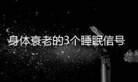 身体衰老的3个睡眠信号�
！符合一个就要当心了，赶紧对照一下