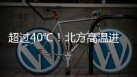超过40℃！北方高温进入最强时段