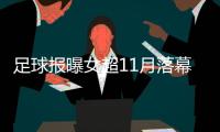 足球报曝女超11月落幕 12月初女足集训