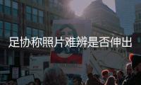 足协称照片难辨是否伸出中指 将不会处罚董方卓