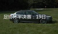 足协杯半决赛
：19日一方vs申花 20日上港vs鲁能