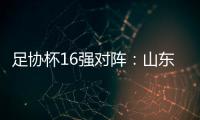足协杯16强对阵
：山东泰山vs青岛青春岛
