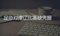 足协对津辽比赛缺凭据  只对辽足作口头警告