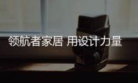 领航者家居 用设计力量赋能“Z世代”家居生活