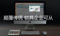 颠覆传统 锁具企业可从三方面打开线上市场