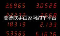 高德联手百家网约车平台“五一”免佣！覆盖超300城