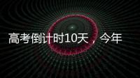 高考倒计时10天

，今年有这些新变化！