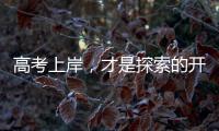高考上岸
，才是探索的开始丨记者手记