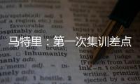 马特里：第一次集训差点被孔蒂练死；在米兰我经常受到嘘声