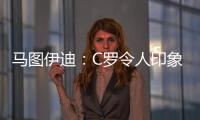 马图伊迪：C罗令人印象深刻，赛后都2点了他还进行恢复训练