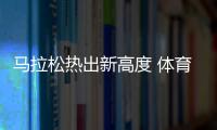 马拉松热出新高度 体育经济“跑”出消费新场景