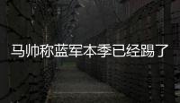 马帅称蓝军本季已经踢了63场比赛
，记者反驳

：弗鲁米嫩塞70场