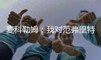麦科勒姆：我对范弗里特充满信心，他完全胜任球员工会主席的新角色