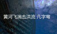 黄河飞湍击洪流 几字弯处有神泉