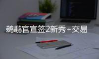 鹈鹕官宣签2新秀+交易迎2新援：两新秀合同细节敲定 已凑13+3名单