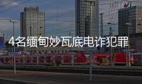 4名缅甸妙瓦底电诈犯罪嫌疑人被押解回国