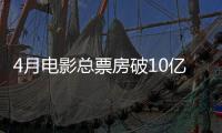 4月电影总票房破10亿！TOP10你看过哪一部
？