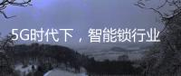5G时代下，智能锁行业可以怎么突破?