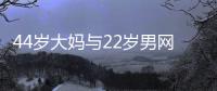 44岁大妈与22岁男网友奔现	，初次见面就发生关系，丝袜凌乱