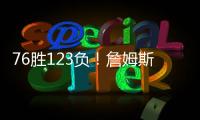 76胜123负！詹姆斯职业生涯缺席199场 球队战绩不到四成