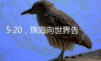 5·20	，珠海向世界告白�！