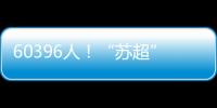 60396人！“苏超”观众人数纪录再刷新