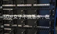 60岁女子不慎落水，在长江中漂流了5小时近100公里！所幸被过路船只发现报警救起