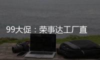 99大促
：荣事达工厂直供，299元爆抢灶具