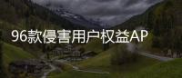 96款侵害用户权益APP下架	！涉驴妈妈
、喜茶GO等