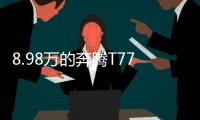 8.98万的奔腾T77，全系LED大灯，外观酷似玛莎拉蒂