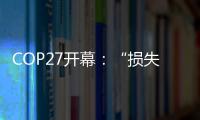 COP27开幕：“损失损害”首列议程	，谁为气候灾难埋单？