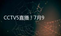 CCTV5直播！7月9日国乒赛程

：孙颖莎战汉娜
， 王楚钦VS高承睿