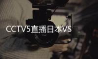 CCTV5直播日本VS国足！泰山三雄替补 久尔演练铁桶阵 上韦少+巴顿