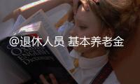 @退休人员 基本养老金上调2%
！详细调整看这里→