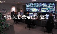 AI预测彩票号码？官方提醒�
：100%是骗局！
