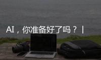 AI，你准备好了吗�？丨记者手记
