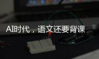 AI时代	，语文还要背课文吗
？丨议教