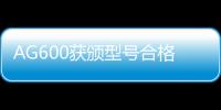 AG600获颁型号合格证