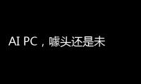 AI PC	，噱头还是未来
？丨科创要闻