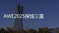 AWE2025探馆三星：一句话就让冰箱自动开门！
