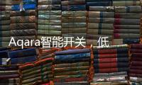 Aqara智能开关，低成本为你创造全屋智能，生活轻松又美好