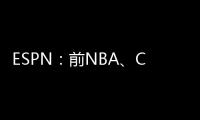 ESPN：前NBA、CBA球员本
