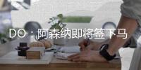DO：阿森纳即将签下马杜埃凯
，球员已准备飞往英国体检