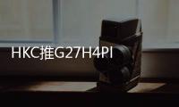 HKC推G27H4Plus电竞显示器 2K300Hz高刷售1199元