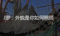 J罗	：外貌是你如何照顾身体的结果，也取决于父母给你的良好基因