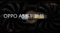 OPPO A5系列新品正式发布 重塑千元耐用品质