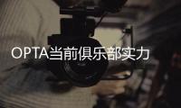 OPTA当前俱乐部实力榜：巴黎压利物浦居首	，前十英超6队&意甲0队