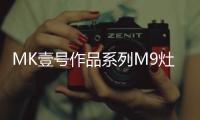 MK壹号作品系列M9灶具
	，铸造理想化意式典雅厨房