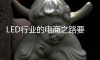 LED行业的电商之路要精
、要优、要专
、要合
