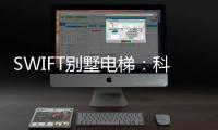 SWIFT别墅电梯
：科技之美，源于生活	，归于生活